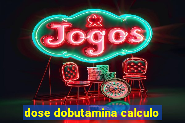 dose dobutamina calculo